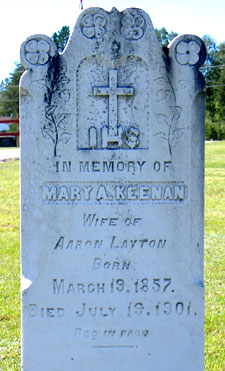 In Memory of Mary A. Keenan, wife of Aaron Layton, born March 19, 1857 Died july 19, 1901, Rest in Peace. This stone is in the graveyard of Our Lady of Mount Carmel Church, Howard Road, Blackville, NB. August 2006.